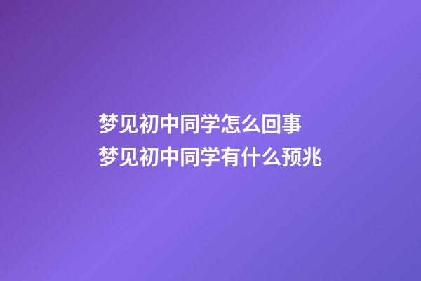 梦见初中同学怎么回事 梦见初中同学有什么预兆